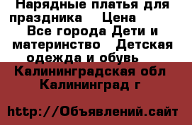 Нарядные платья для праздника. › Цена ­ 500 - Все города Дети и материнство » Детская одежда и обувь   . Калининградская обл.,Калининград г.